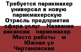 Требуется парикмахер-универсал в новую парикмахерскую › Отрасль предприятия ­ сфера услуг › Название вакансии ­ парикмахер › Место работы ­ м.Южная ул.Чертановская 20 › Процент ­ 50 - Московская обл., Москва г. Работа » Вакансии   . Московская обл.